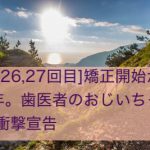 [通院26,27回目]矯正開始からちょうど2年。つ、つ、ついに…